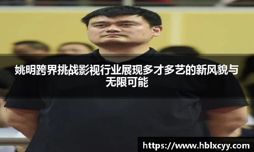 姚明跨界挑战影视行业展现多才多艺的新风貌与无限可能