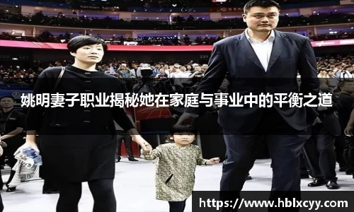 姚明妻子职业揭秘她在家庭与事业中的平衡之道