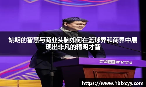 姚明的智慧与商业头脑如何在篮球界和商界中展现出非凡的精明才智