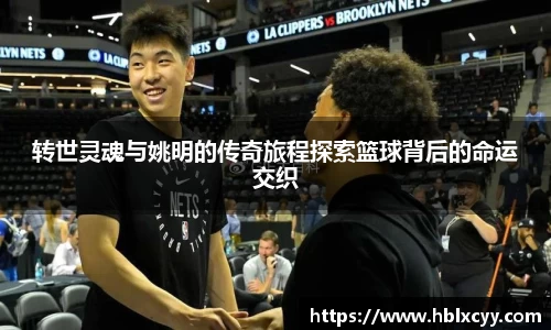 转世灵魂与姚明的传奇旅程探索篮球背后的命运交织