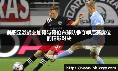 美职足激战芝加哥与哥伦布球队争夺季后赛席位的精彩对决