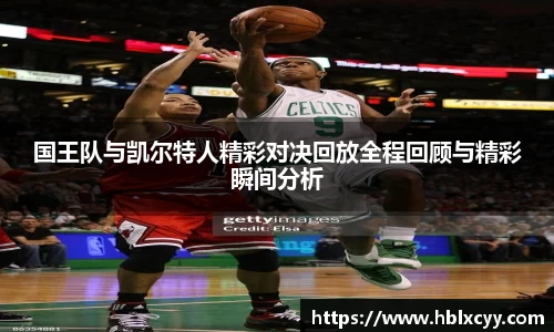 国王队与凯尔特人精彩对决回放全程回顾与精彩瞬间分析