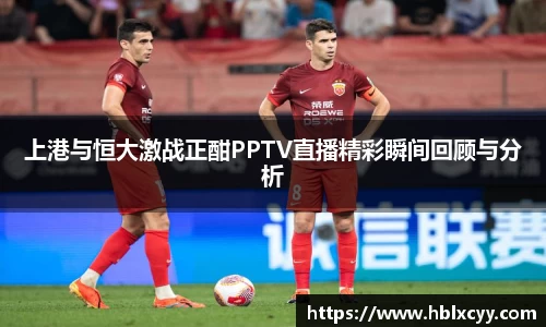上港与恒大激战正酣PPTV直播精彩瞬间回顾与分析